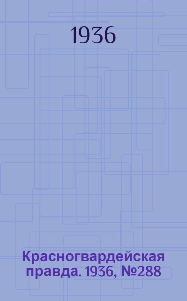 Красногвардейская правда. 1936, №288 (16 дек.)