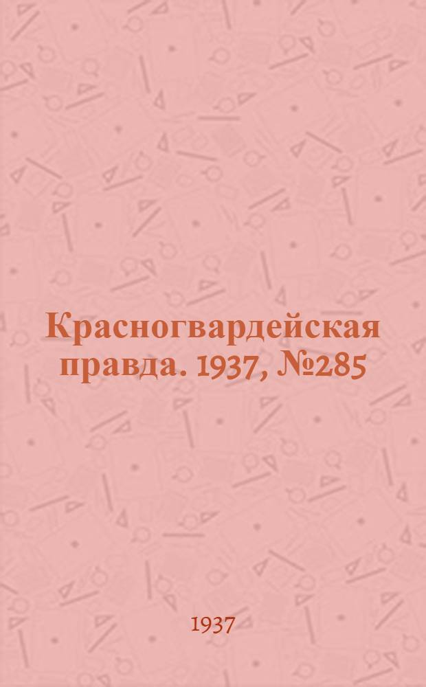 Красногвардейская правда. 1937, №285 (12 дек.)