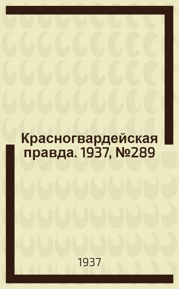 Красногвардейская правда. 1937, №289 (17 дек.)