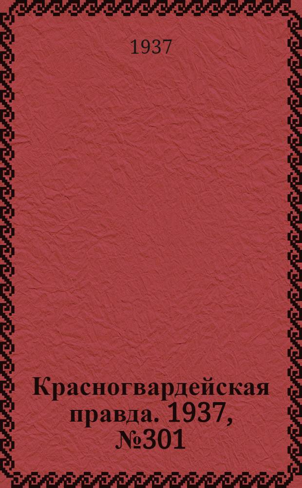 Красногвардейская правда. 1937, №301 (31 дек.)