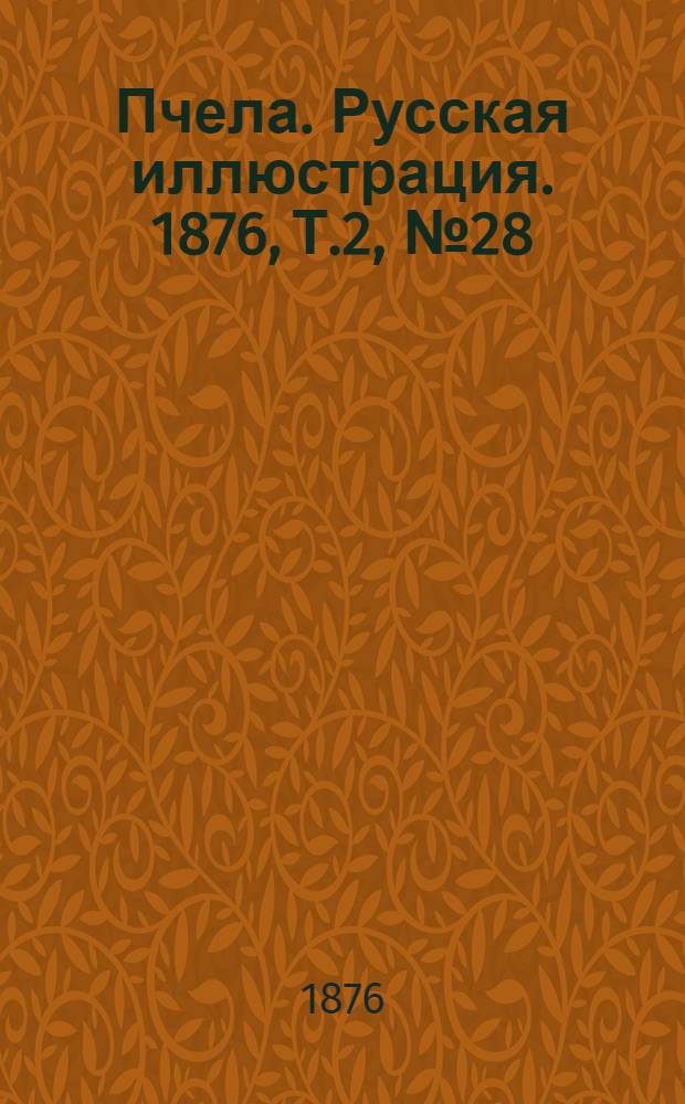 Пчела. Русская иллюстрация. 1876, Т.2, №28 (25 июл.) : 1876, Т.2, №28 (25 июл.)