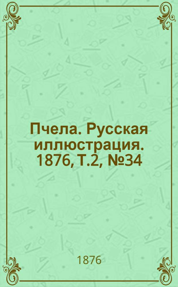 Пчела. Русская иллюстрация. 1876, Т.2, №34 (5 сент.) : 1876, Т.2, №34 (5 сент.)