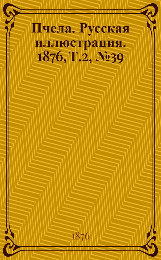 Пчела. Русская иллюстрация. 1876, Т.2, №39 (10 окт.) : 1876, Т.2, №39 (10 окт.)