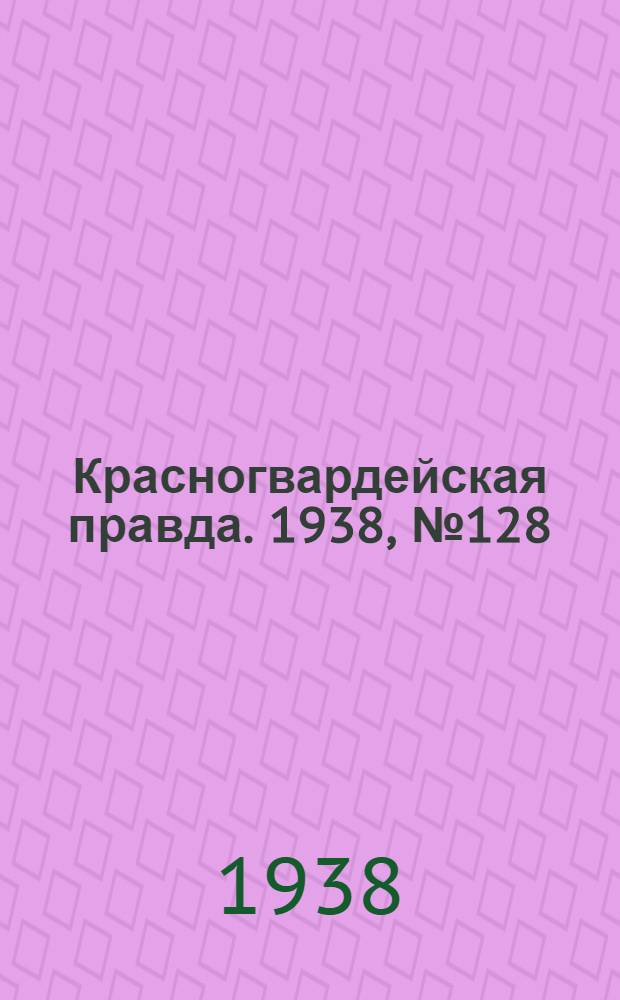 Красногвардейская правда. 1938, №128 (6 июня)