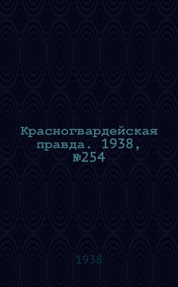 Красногвардейская правда. 1938, №254 (4 нояб.)