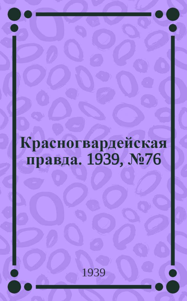 Красногвардейская правда. 1939, №76 (4 апр.)