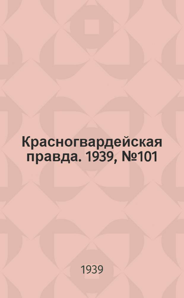 Красногвардейская правда. 1939, №101 (9 мая)