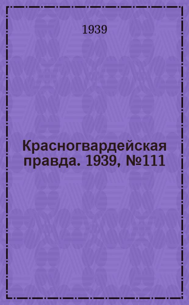 Красногвардейская правда. 1939, №111 (21 мая)