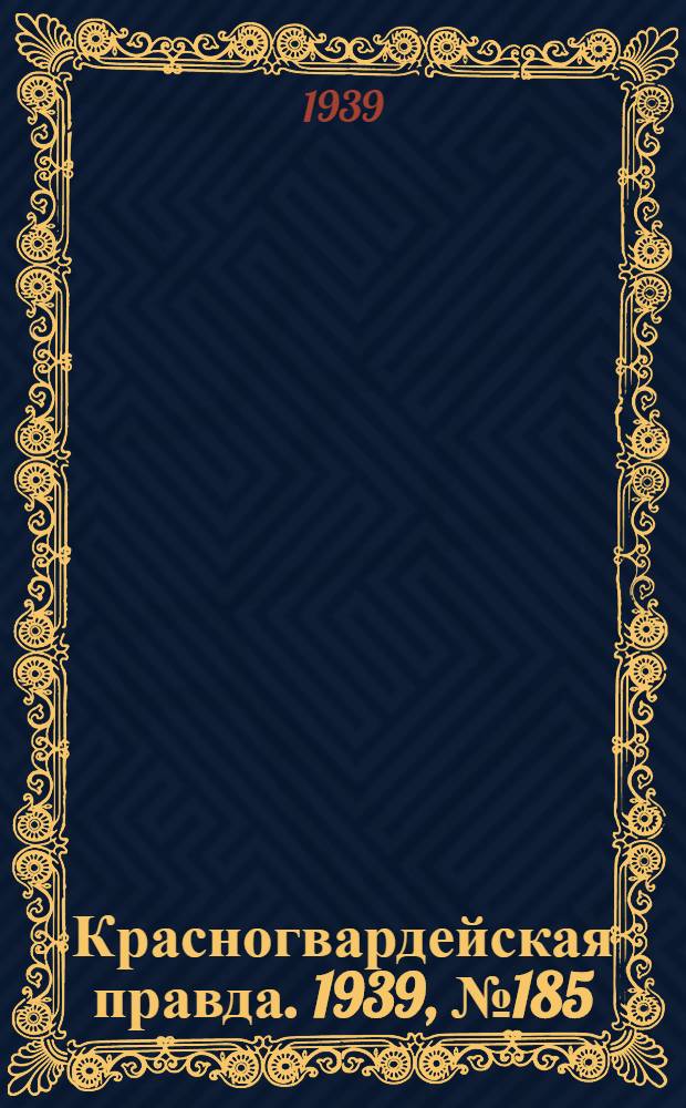 Красногвардейская правда. 1939, №185 (17 авг.)