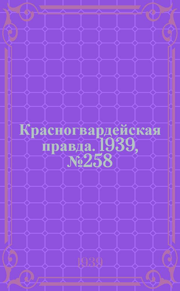 Красногвардейская правда. 1939, №258 (15 нояб.)