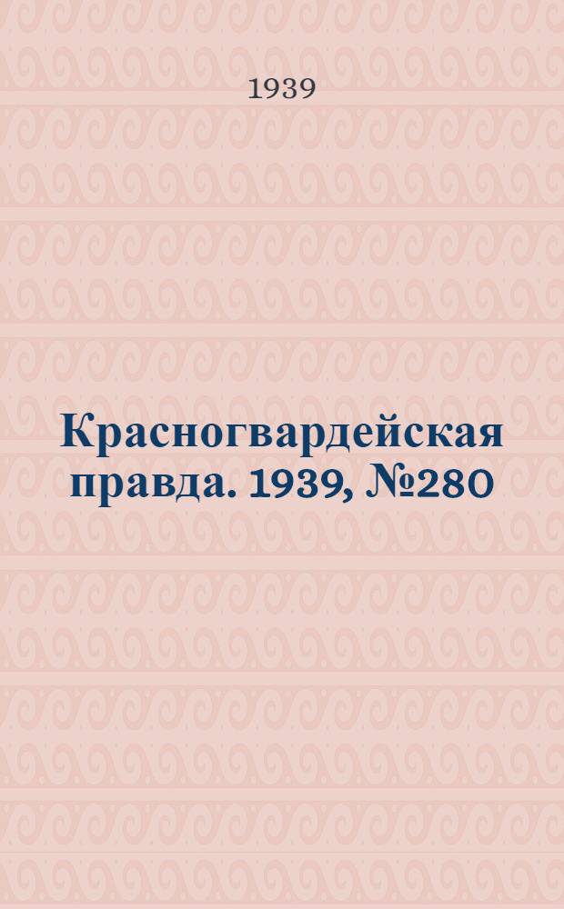 Красногвардейская правда. 1939, №280 (10 дек.)