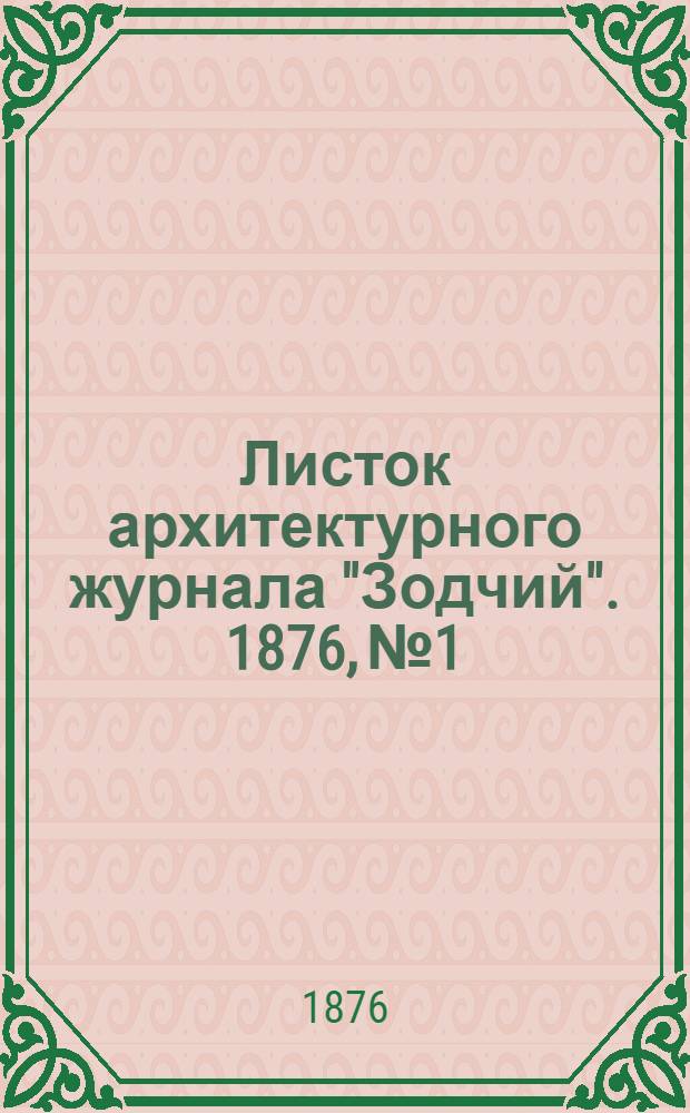 Листок архитектурного журнала "Зодчий". 1876, № 1 : 1876, № 1