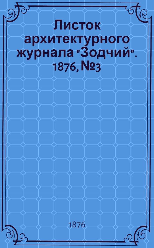 Листок архитектурного журнала "Зодчий". 1876, № 3 : 1876, № 3