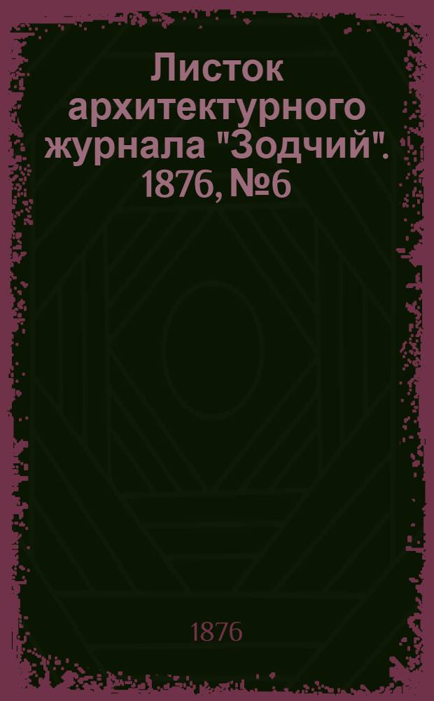 Листок архитектурного журнала "Зодчий". 1876, № 6 : 1876, № 6