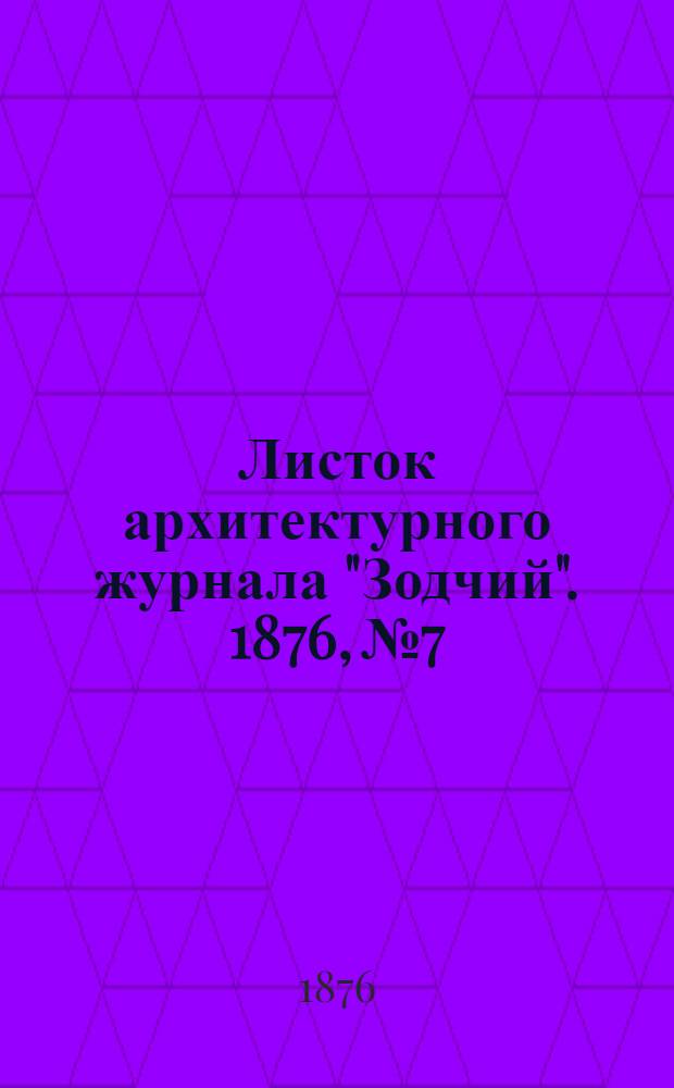 Листок архитектурного журнала "Зодчий". 1876, № 7 : 1876, № 7