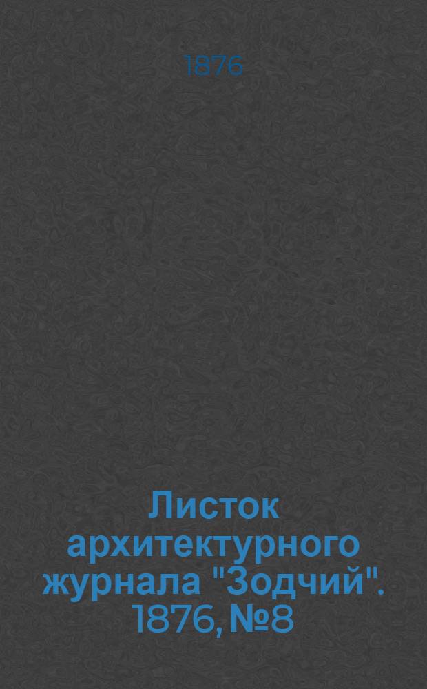 Листок архитектурного журнала "Зодчий". 1876, № 8 : 1876, № 8