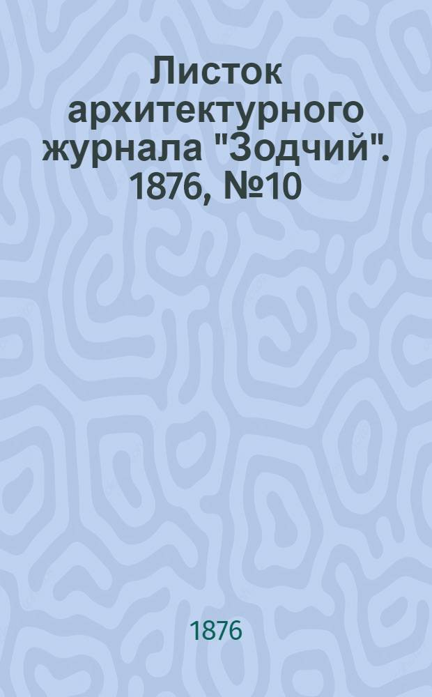 Листок архитектурного журнала "Зодчий". 1876, № 10 : 1876, № 10