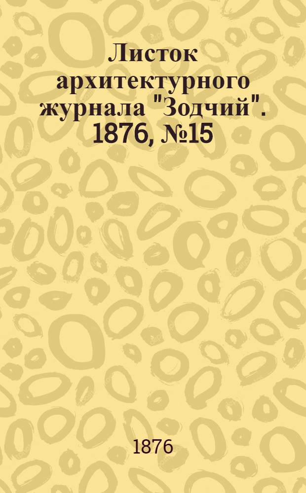 Листок архитектурного журнала "Зодчий". 1876, № 15 : 1876, № 15