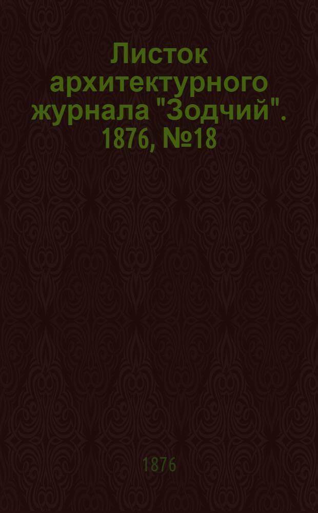 Листок архитектурного журнала "Зодчий". 1876, № 18 : 1876, № 18