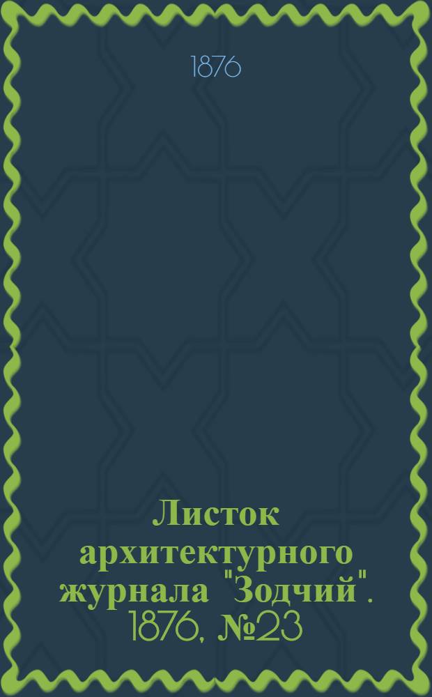 Листок архитектурного журнала "Зодчий". 1876, № 23 : 1876, № 23