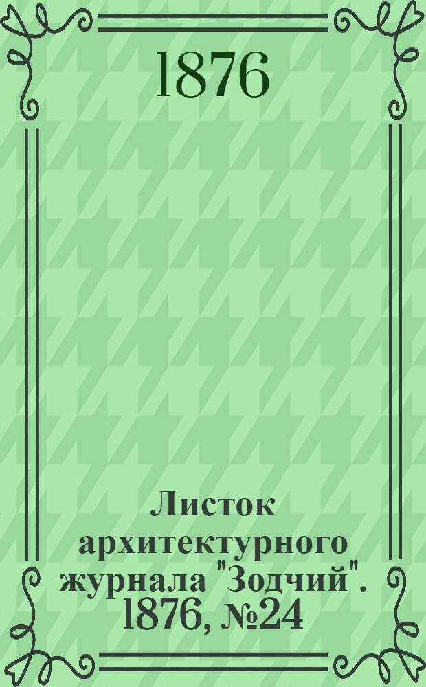 Листок архитектурного журнала "Зодчий". 1876, № 24 : 1876, № 24