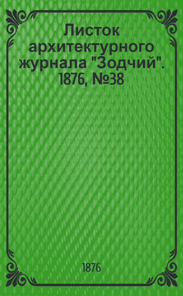 Листок архитектурного журнала "Зодчий". 1876, № 38 : 1876, № 38