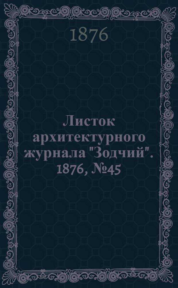 Листок архитектурного журнала "Зодчий". 1876, № 45 : 1876, № 45