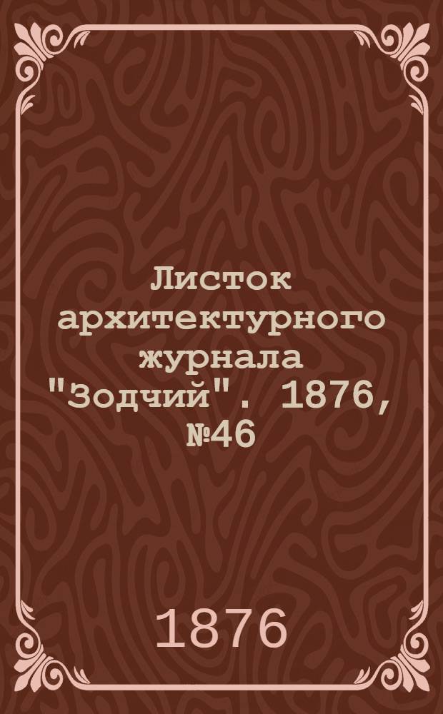 Листок архитектурного журнала "Зодчий". 1876, № 46 : 1876, № 46