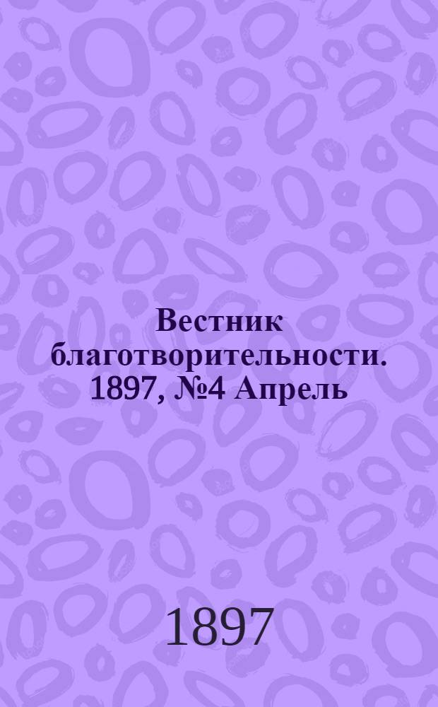 Вестник благотворительности. 1897, №4 Апрель : 1897, №4 Апрель