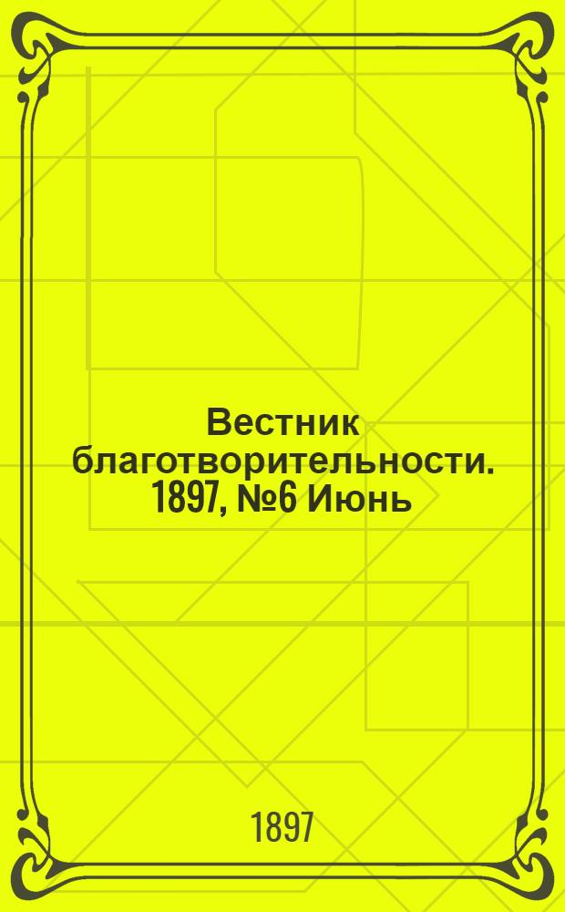 Вестник благотворительности. 1897, №6 Июнь : 1897, №6 Июнь