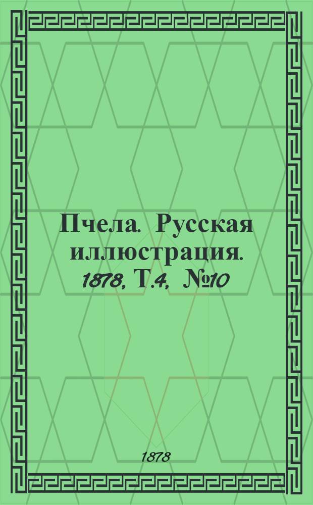 Пчела. Русская иллюстрация. 1878, Т.4, №10 (5 марта) : 1878, Т.4, №10 (5 марта)