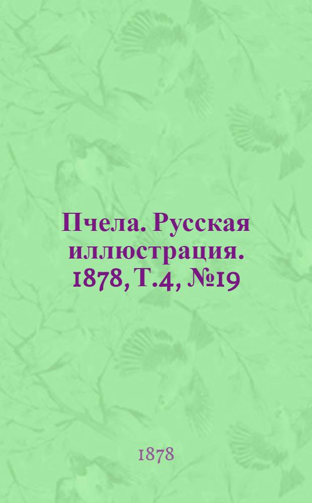 Пчела. Русская иллюстрация. 1878, Т.4, №19 (7 мая) : 1878, Т.4, №19 (7 мая)
