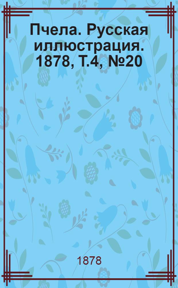 Пчела. Русская иллюстрация. 1878, Т.4, №20 (14 мая) : 1878, Т.4, №20 (14 мая)