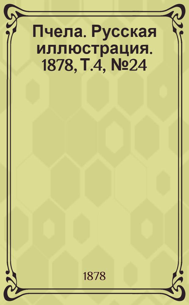 Пчела. Русская иллюстрация. 1878, Т.4, №24 (25 июн.) : 1878, Т.4, №24 (25 июн.)