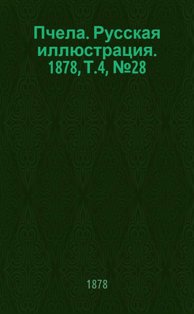 Пчела. Русская иллюстрация. 1878, Т.4, №28 (23 июл.) : 1878, Т.4, №28 (23 июл.)