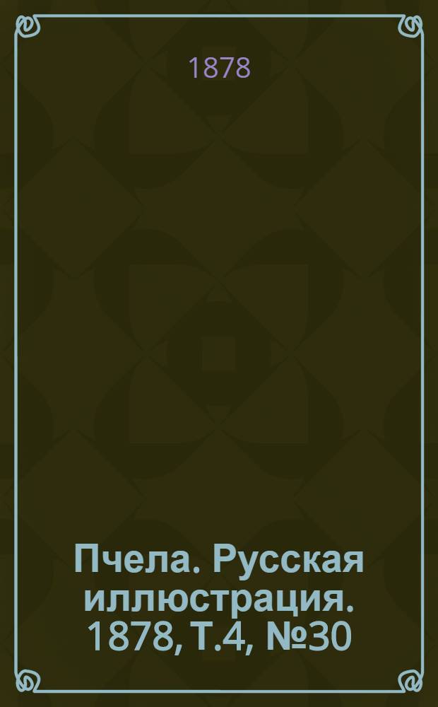 Пчела. Русская иллюстрация. 1878, Т.4, №30 (6 авг.) : 1878, Т.4, №30 (6 авг.)