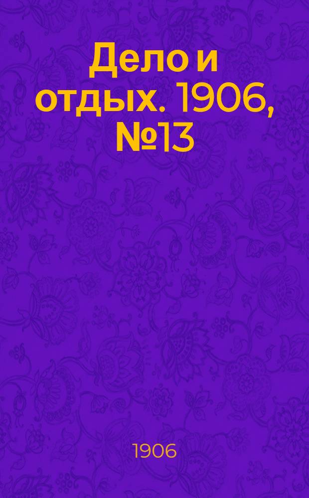 Дело и отдых. 1906, №13