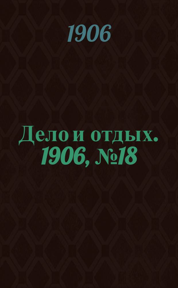 Дело и отдых. 1906, №18
