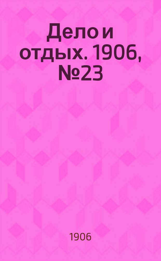 Дело и отдых. 1906, №23