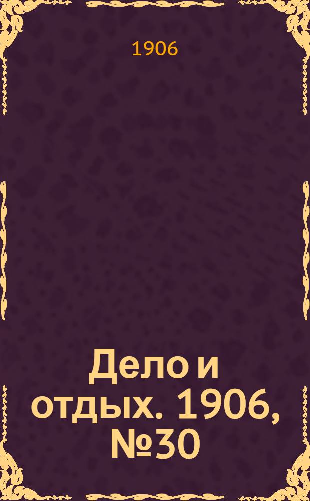 Дело и отдых. 1906, №30