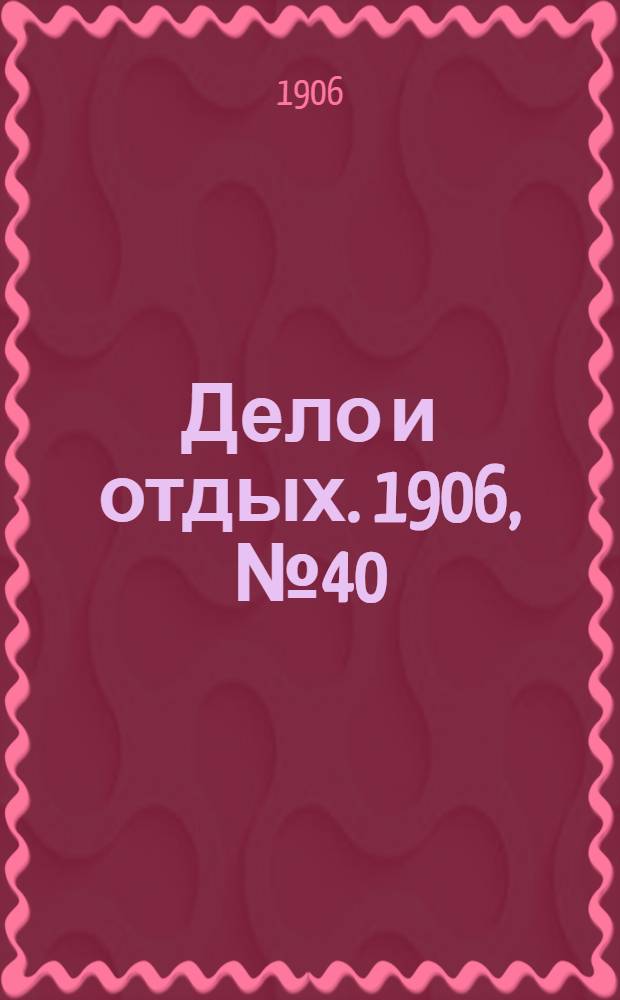 Дело и отдых. 1906, №40