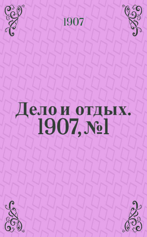 Дело и отдых. 1907, №1