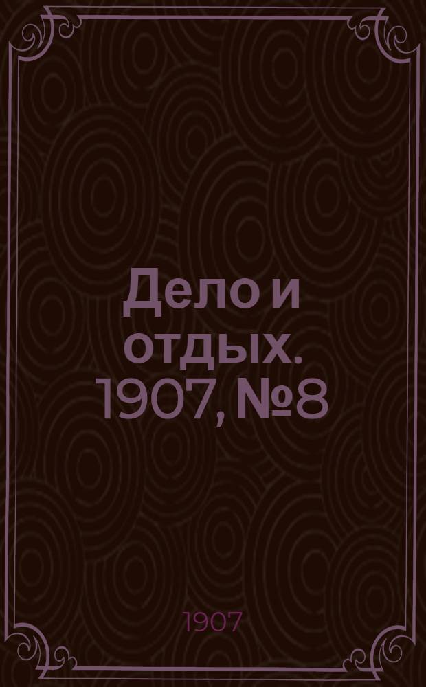 Дело и отдых. 1907, №8