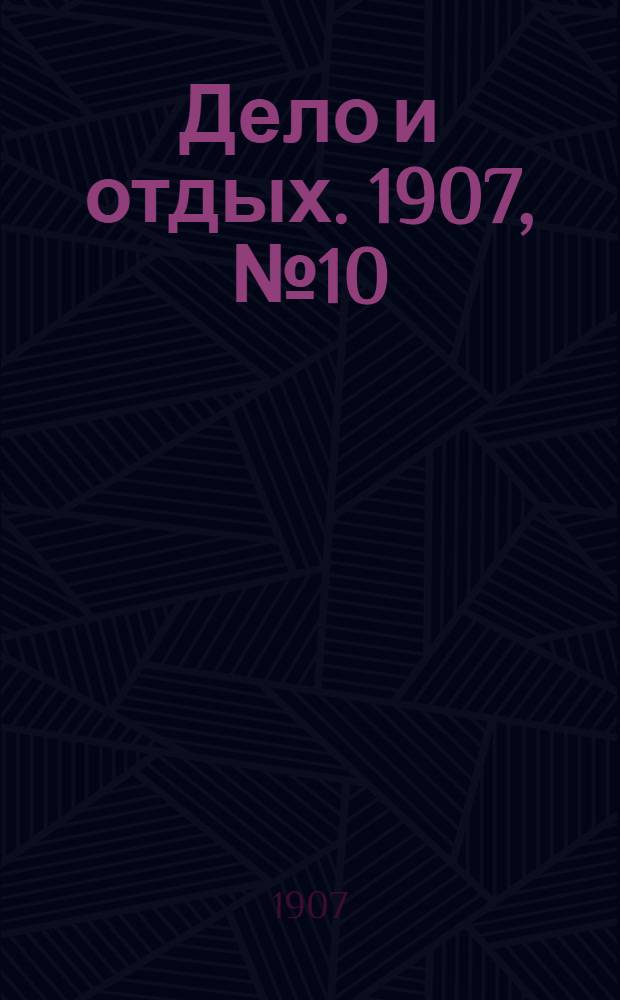 Дело и отдых. 1907, №10