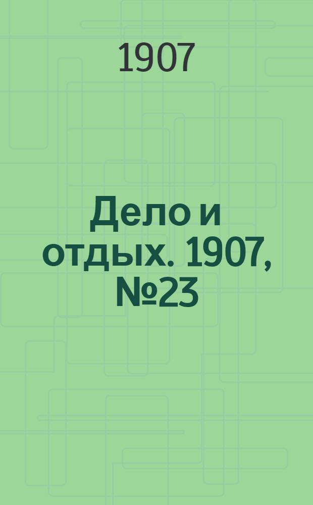Дело и отдых. 1907, №23