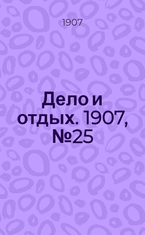Дело и отдых. 1907, №25