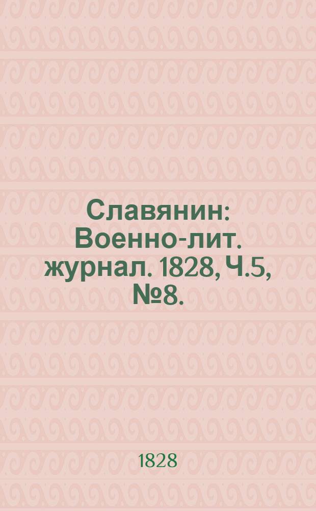 Славянин : Военно-лит. журнал. 1828, Ч.5, №8. : 1828, Ч.5, №8.