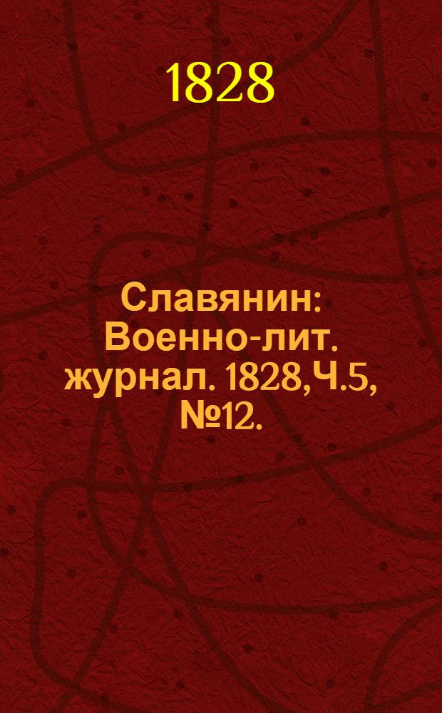 Славянин : Военно-лит. журнал. 1828,Ч.5, №12. : 1828,Ч.5, №12.
