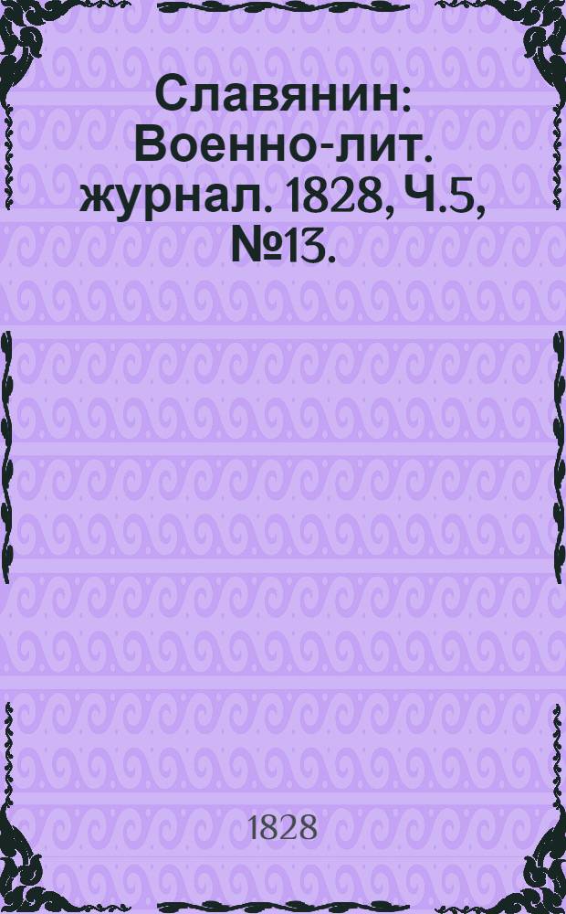 Славянин : Военно-лит. журнал. 1828, Ч.5,№13. : 1828, Ч.5,№13.