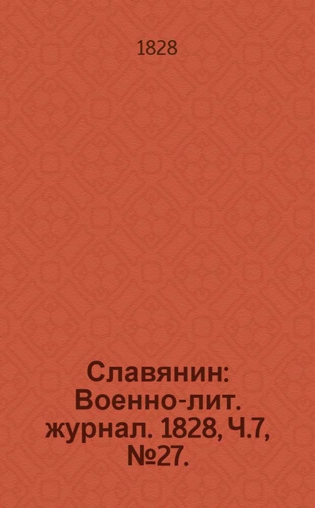 Славянин : Военно-лит. журнал. 1828, Ч.7, №27. : 1828, Ч.7, №27.